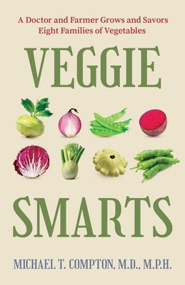 Veggie Smarts: A Doctor and Farmer Grows and Savors Eight Families of Vegetables by Compton, Michael T.