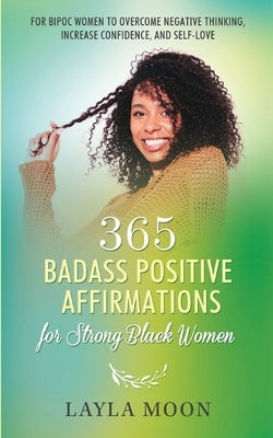 365 Badass Positive Affirmations for Strong Black Women: For BIPOC Women to Overcome Negative Thinking, Increase Confidence, and Self-Love by Moon, Layla