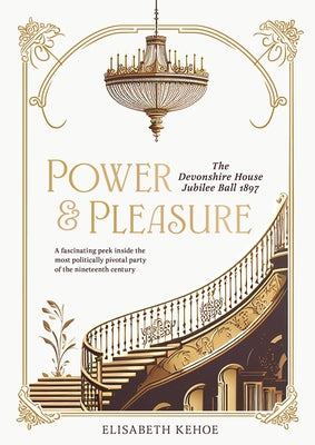Power & Pleasure: The Devonshire House Jubilee Ball 1897 by Kehoe, Elisabeth