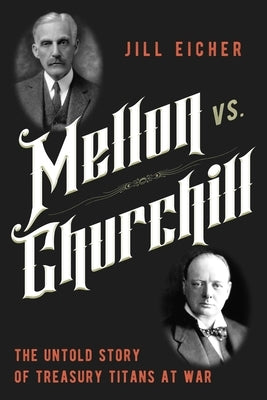 Mellon vs. Churchill: The Untold Story of Treasury Titans at War by Eicher, Jill