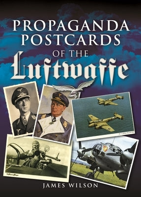Propaganda Postcards of the Luftwaffe by Wilson, James