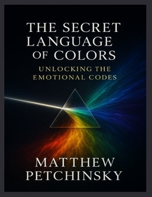 The Secret Language of Colors: Unlocking the Emotional Codes by Petchinsky, Matthew