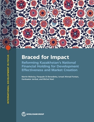 Braced for Impact: Reforming Kazakhstan's National Financial Holding for Development Effectiveness and Market Creation by Melecky, Martin