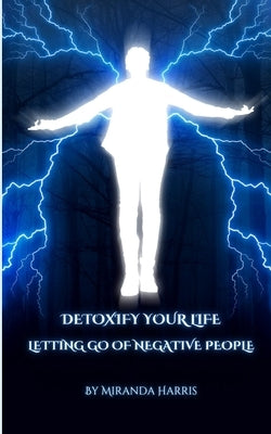 Detoxify Your Life: Letting Go of Negative People by Harris, Miranda