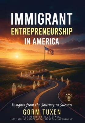 Immigrant Entrepreneurship in America: Insights from the Journey to Success by Tuxen, Gorm
