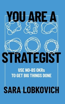 You Are A Strategist: Use No-BS OKRs to Get Big Things Done by Lobkovich, Sara