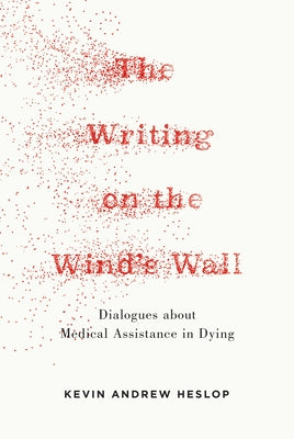 The Writing on the Wind's Wall: Dialogues about 'Medical Assistance in Dying' by Andrew Heslop, Kevin