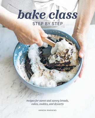 Bake Class Step by Step: Recipes for Sweet and Savory Breads, Cakes, Cookies and Desserts by Manning, Anneka