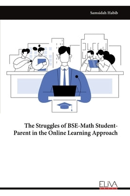 The Struggles of BSE-Math Student-Parent in the Online Learning Approach by Habib, Samsidah