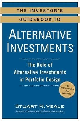 The Investor's Guidebook to Alternative Investments: The Role of Alternative Investments in Portfolio Design by Veale, Stuart R.