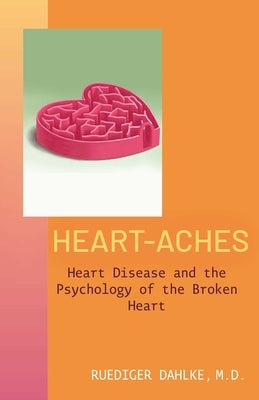 Heart-Aches: Heart Disease and the Psychology of the Broken Heart by Dahlke, Ruediger