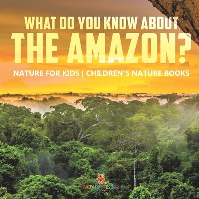 What Do You Know about the Amazon? Nature for Kids Children's Nature Books by Baby Professor