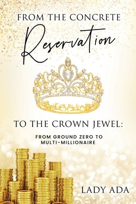 From the Concrete Reservation to the Crown Jewel: From Ground Zero to Multi-Millionaire by Ada, Lady
