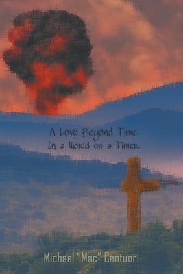 A Love Beyond Time, in a World on a Timer by Centuori, Michael ''Mac''
