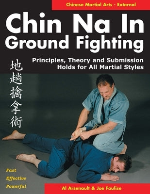 Chin Na in Ground Fighting: Principles, Theory and Submission Holds for All Martial Styles by Arsenault, Al