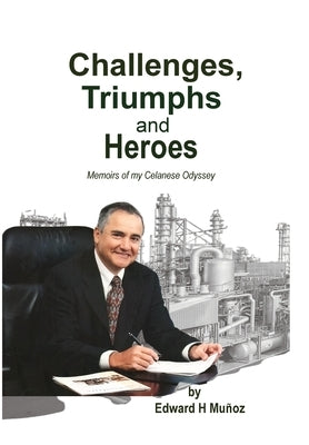 Challenges, Triumphs and Heroes: Memoirs of my Celanese Odyssey by MuÃ±oz, Edward H.