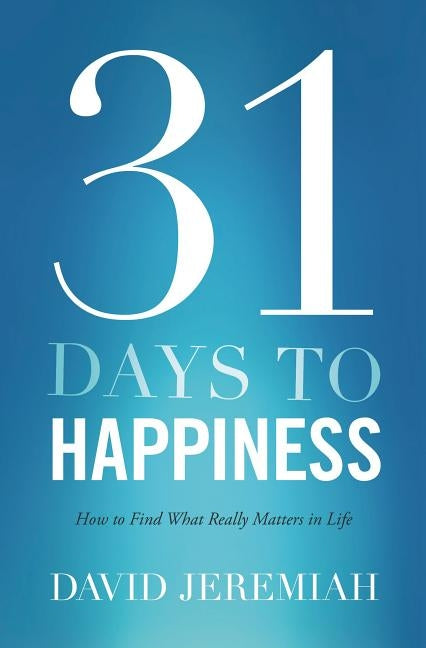 31 Days to Happiness: How to Find What Really Matters in Life by Jeremiah, David