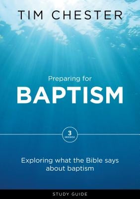 Preparing for Baptism: Exploring What the Bible Says about Baptism by Chester, Tim