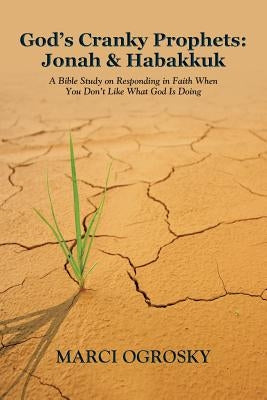 God's Cranky Prophets: Jonah & Habakkuk: A Bible Study on Responding in Faith When You Don't Like What God Is Doing by Ogrosky, Marci