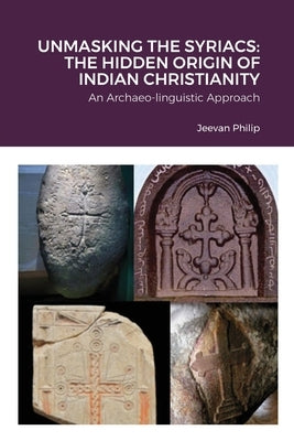 Unmasking the Syriacs: The Hidden Origin of Indian Christianity by Philip, Jeevan