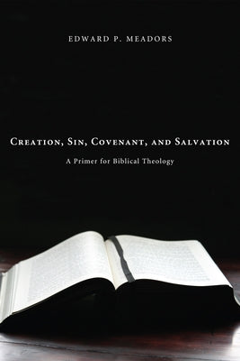 Creation, Sin, Covenant, and Salvation by Meadors, Edward P.