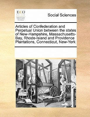 Articles of Confederation and Perpetual Union Between the States of New-Hampshire, Massachusetts-Bay, Rhode-Island and Providence Plantations, Connect by Multiple Contributors