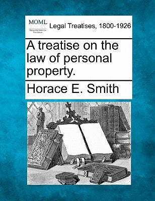 A Treatise on the Law of Personal Property. by Smith, Horace E.