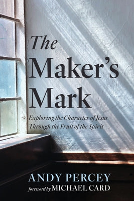 The Maker's Mark: Exploring the Character of Jesus Through the Fruit of the Spirit by Percey, Andy