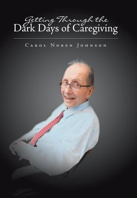 Getting Through the Dark Days of Caregiving by Johnson, Carol Noren