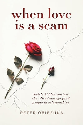 When Love Is a Scam: Subtle Hidden Motives That Disadvantage Good People in Relationships by Obiefuna, Peter