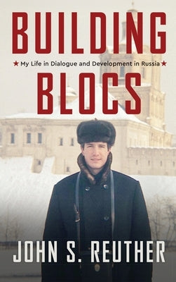 Building Blocs: My Life in Dialogue and Development in Russia by Reuther, John S.