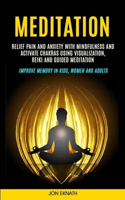 Meditation: Relief Pain and Anxiety With Mindfulness and Activate Chakras Using Visualization, Reiki and Guided Meditation (Improv by Eknath, Jon