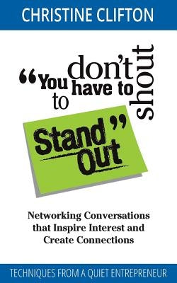 You Don't Have to Shout to Stand Out: Networking Conversations That Inspire Interest and Create Connections (Techniques from a Quiet Entrepreneur) by Clifton, Christine