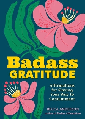 Badass Gratitude: Affirmations for Slaying Your Way to Contentment by Anderson, Becca
