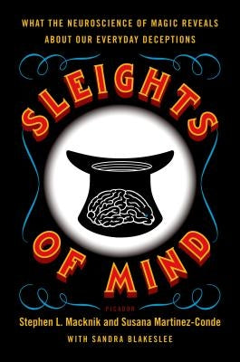 Sleights of Mind: What the Neuroscience of Magic Reveals about Our Everyday Deceptions by Macknik, Stephen