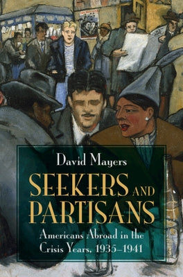 Seekers and Partisans: Americans Abroad in the Crisis Years, 1935-1941 by Mayers, David