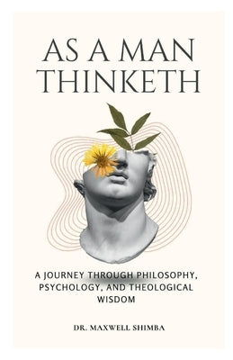 As A Man Thinketh: A Journey Through Philosophy, Psychology, and Theological Wisdom by Shimba, Maxwell