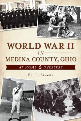 World War II in Medina County, Ohio: At Home & Overseas by Beachy, Eli R.