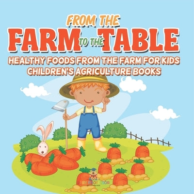 From the Farm to The Table, Healthy Foods from the Farm for Kids - Children's Agriculture Books by Baby Professor