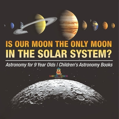 Is Our Moon the Only Moon In the Solar System? Astronomy for 9 Year Olds Children's Astronomy Books by Baby Professor