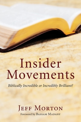 Insider Movements: Biblically Incredible or Incredibly Brilliant? by Morton, Jeff