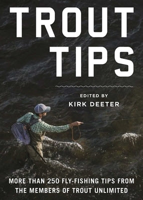 Trout Tips: More Than 250 Fly-Fishing Tips from the Members of Trout Unlimited by Deeter, Kirk