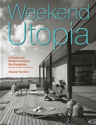 Weekend Utopia Revised and Expanded Edition: A Century of Modern Living in the Hamptons by Gordon, Alastair