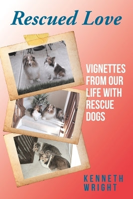 Rescued Love: Vignettes from Our Life with Rescue Dogs by Wright, Kenneth