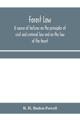 Forest law: a course of lectures on the principles of civil and criminal law and on the law of the forest (chiefly based on the la by H. Baden-Powell, B.