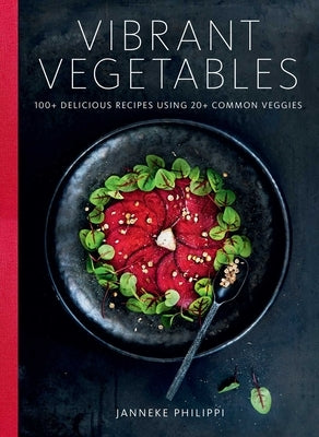 Vibrant Vegetables: 100+ Delicious Recipes Using 20+ Common Veggies by Philippi, Janneke
