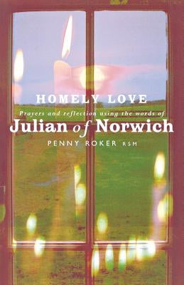 Homely Love: Prayers and Reflections Using the Words of Julian of Norwich by Roker, Penny