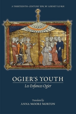 Ogier's Youth (Les Enfances Ogier): A Thirteenth-Century Epic by Adenet Le Roi Volume 549 by Morton, Anna Moore