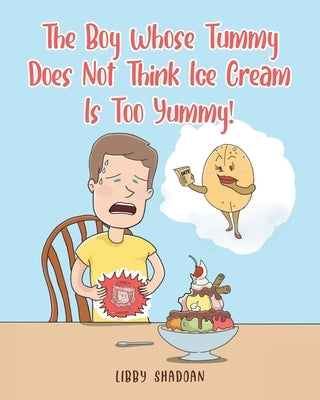 The Boy Whose Tummy Does Not Think Ice Cream is Too Yummy! by Shadoan, Libby