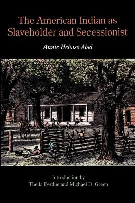 The American Indian as Slaveholder and Secessionist by Abel, Annie Heloise